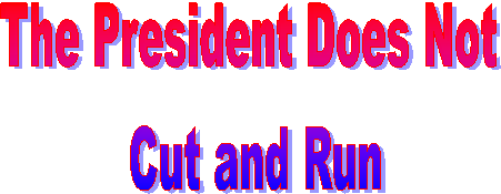 The President Does Not 
Cut and Run
